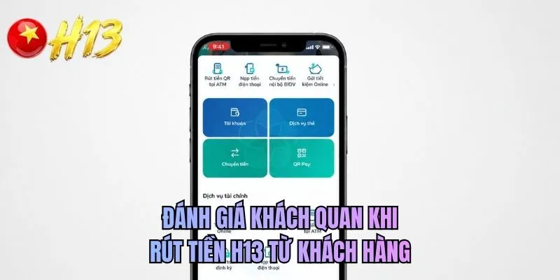 Đánh giá khách quan khi rút tiền H13 từ khách hàng