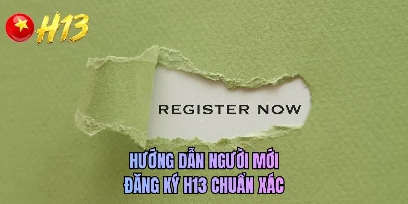 Hướng dẫn người mới đăng ký H13 chuẩn xác